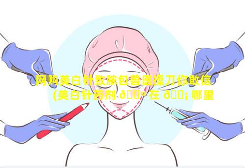 网购美白针致脓包兽医操刀你敢信(美白针药剂 🐺 在 🐡 哪里买)